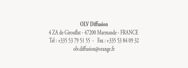 OLV Diffusion
4 ZA de Girouflat - 47200 Marmande - FRANCE 
Tel : +335 53 79 51 55  -   Fax : +335 53 84 09 32
olv.diffusion@orange.fr